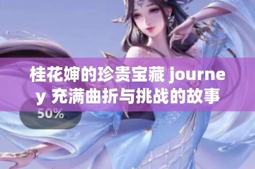 桂花婶的珍贵宝藏 journey 充满曲折与挑战的故事