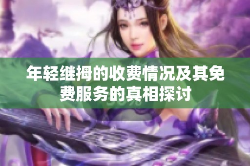 年轻继拇的收费情况及其免费服务的真相探讨