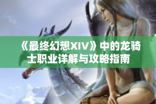 《最终幻想XIV》中的龙骑士职业详解与攻略指南