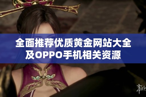 全面推荐优质黄金网站大全及OPPO手机相关资源