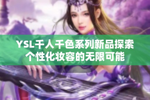 YSL千人千色系列新品探索个性化妆容的无限可能