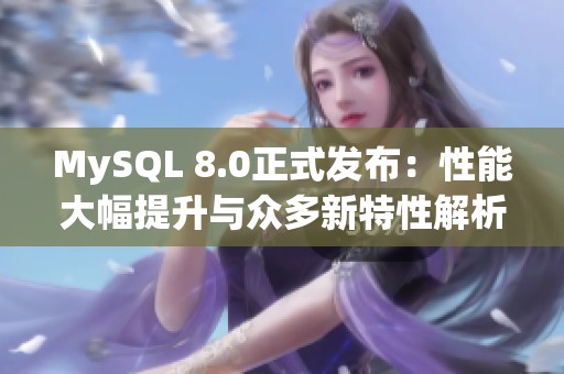 MySQL 8.0正式发布：性能大幅提升与众多新特性解析