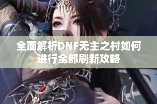 全面解析DNF无主之村如何进行全部刷新攻略