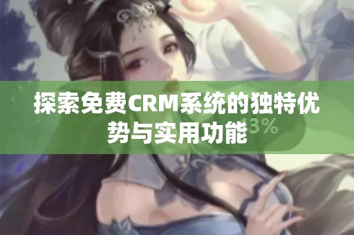 探索免费CRM系统的独特优势与实用功能