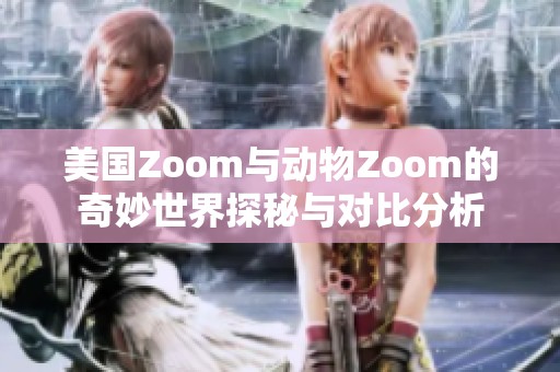 美国Zoom与动物Zoom的奇妙世界探秘与对比分析