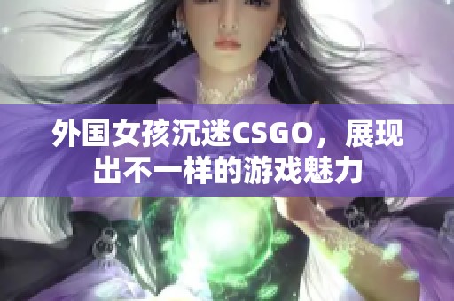 外国女孩沉迷CSGO，展现出不一样的游戏魅力