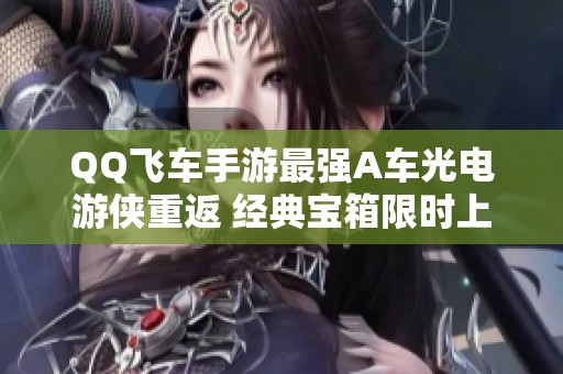 QQ飞车手游最强A车光电游侠重返 经典宝箱限时上线