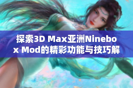 探索3D Max亚洲Ninebox Mod的精彩功能与技巧解析