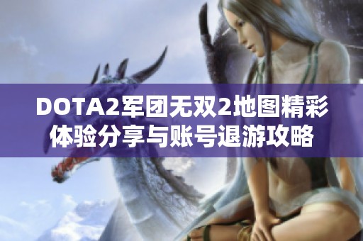 DOTA2军团无双2地图精彩体验分享与账号退游攻略