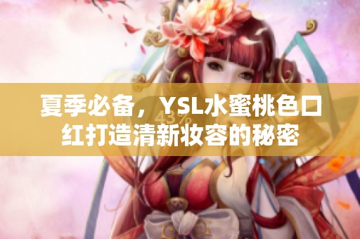 夏季必备，YSL水蜜桃色口红打造清新妆容的秘密