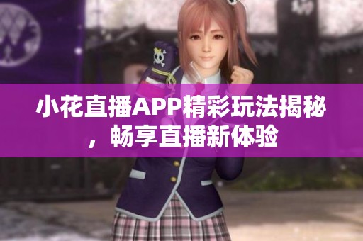 小花直播APP精彩玩法揭秘，畅享直播新体验