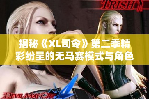 揭秘《XL司令》第二季精彩纷呈的无马赛模式与角色发展