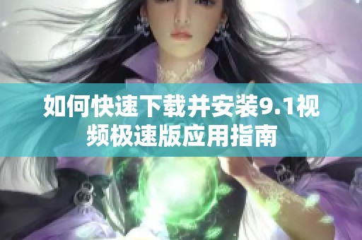 如何快速下载并安装9.1视频极速版应用指南