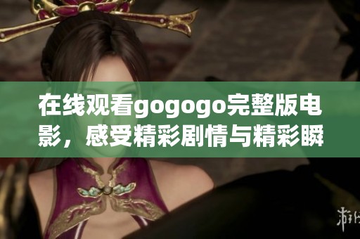 在线观看gogogo完整版电影，感受精彩剧情与精彩瞬间