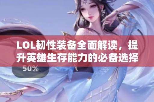 LOL韧性装备全面解读，提升英雄生存能力的必备选择