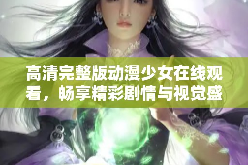 高清完整版动漫少女在线观看，畅享精彩剧情与视觉盛宴