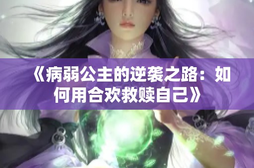 《病弱公主的逆袭之路：如何用合欢救赎自己》