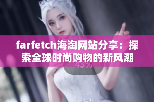 farfetch海淘网站分享：探索全球时尚购物的新风潮