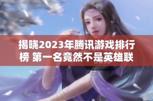 揭晓2023年腾讯游戏排行榜 第一名竟然不是英雄联盟