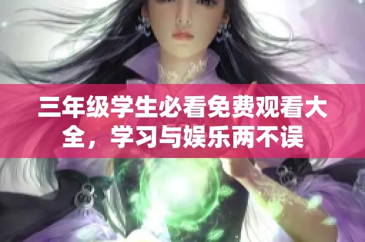 三年级学生必看免费观看大全，学习与娱乐两不误