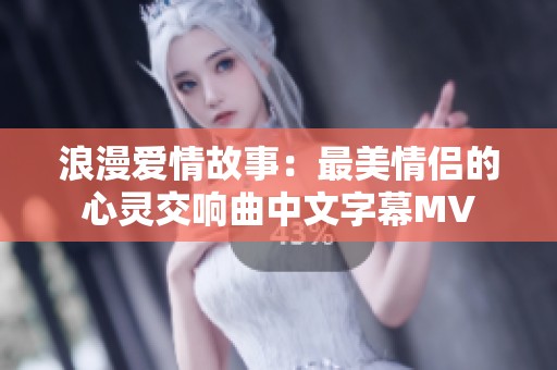 浪漫爱情故事：最美情侣的心灵交响曲中文字幕MV