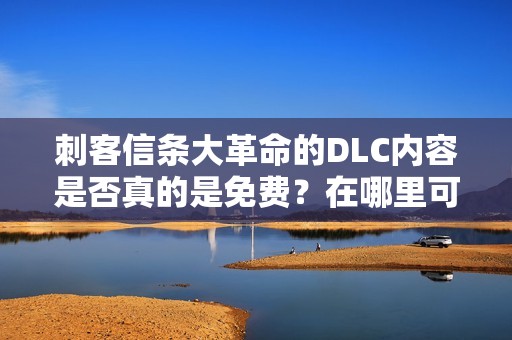 刺客信条大革命的DLC内容是否真的是免费？在哪里可以下载到？