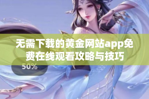 无需下载的黄金网站app免费在线观看攻略与技巧