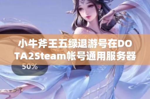 小牛斧王五绿退游号在DOTA2Steam帐号通用服务器的使用指南