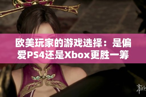 欧美玩家的游戏选择：是偏爱PS4还是Xbox更胜一筹