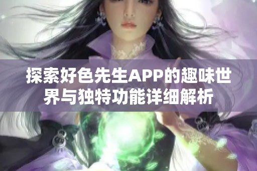 探索好色先生APP的趣味世界与独特功能详细解析