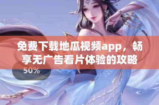 免费下载地瓜视频app，畅享无广告看片体验的攻略