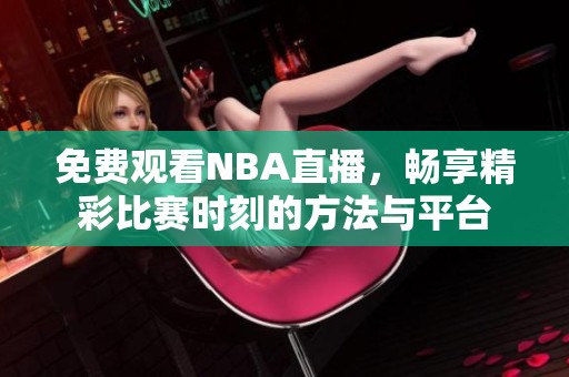 免费观看NBA直播，畅享精彩比赛时刻的方法与平台