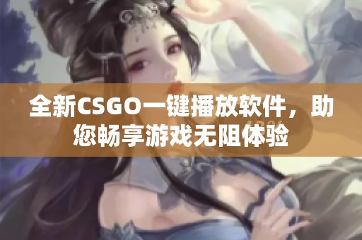 全新CSGO一键播放软件，助您畅享游戏无阻体验