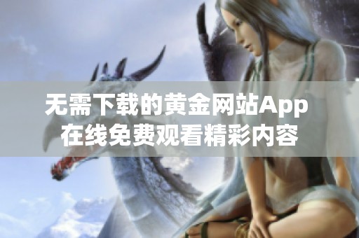 无需下载的黄金网站App 在线免费观看精彩内容