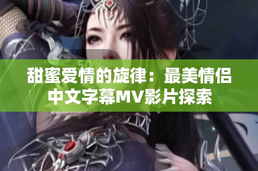 甜蜜爱情的旋律：最美情侣中文字幕MV影片探索