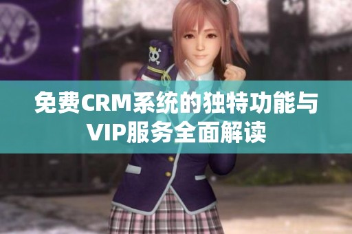 免费CRM系统的独特功能与VIP服务全面解读