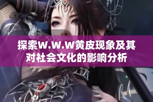 探索W.W.W黄皮现象及其对社会文化的影响分析