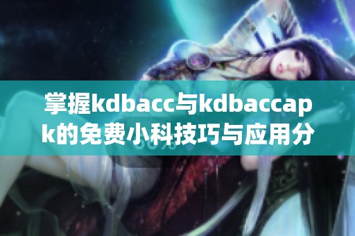 掌握kdbacc与kdbaccapk的免费小科技巧与应用分享