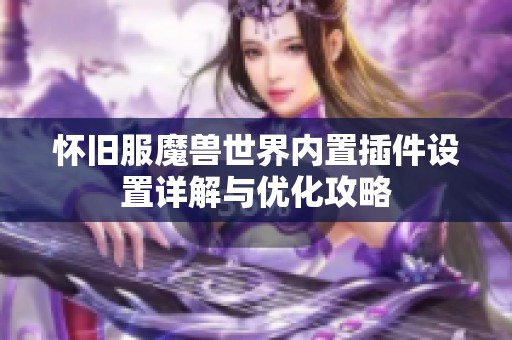 怀旧服魔兽世界内置插件设置详解与优化攻略