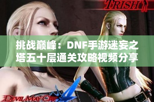 挑战巅峰：DNF手游迷妄之塔五十层通关攻略视频分享