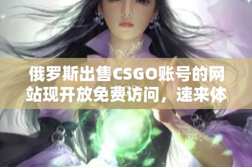 俄罗斯出售CSGO账号的网站现开放免费访问，速来体验！