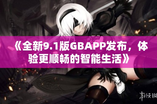 《全新9.1版GBAPP发布，体验更顺畅的智能生活》