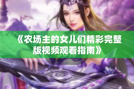 《农场主的女儿们精彩完整版视频观看指南》