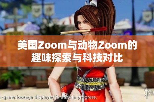 美国Zoom与动物Zoom的趣味探索与科技对比