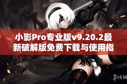 小影Pro专业版v9.20.2最新破解版免费下载与使用指南