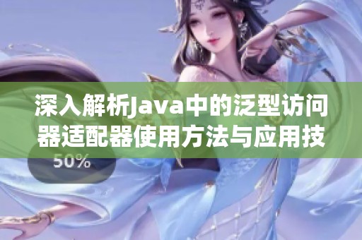 深入解析Java中的泛型访问器适配器使用方法与应用技巧