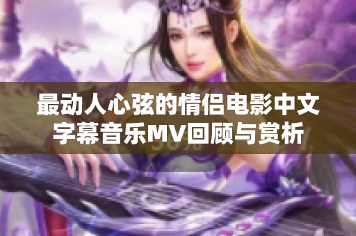 最动人心弦的情侣电影中文字幕音乐MV回顾与赏析