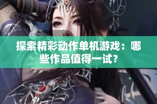 探索精彩动作单机游戏：哪些作品值得一试？