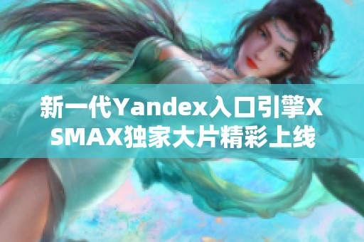 新一代Yandex入口引擎XSMAX独家大片精彩上线