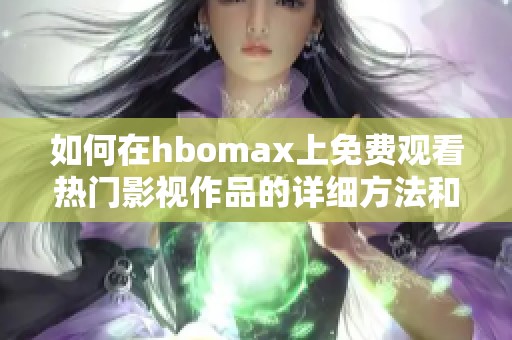 如何在hbomax上免费观看热门影视作品的详细方法和技巧